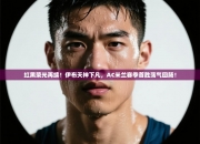 红黑荣光再续！伊布天神下凡，AC米兰赛季首胜荡气回肠！