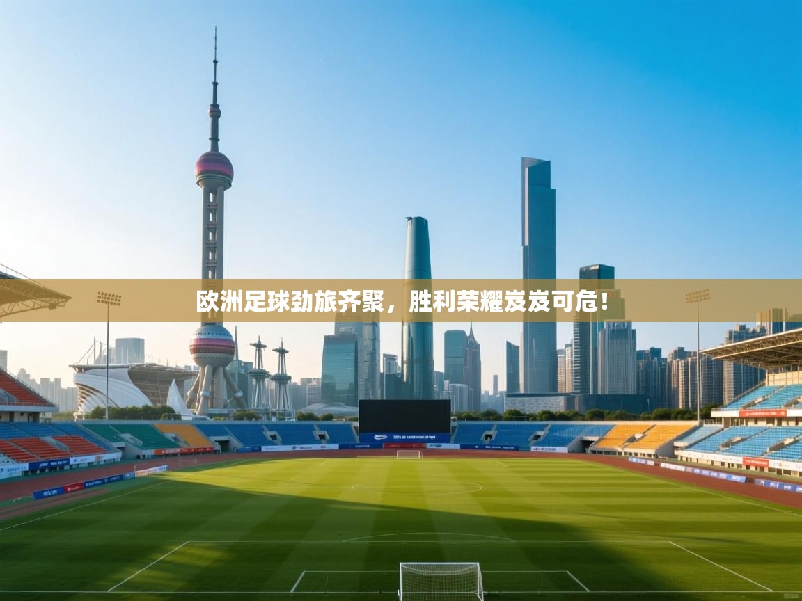 欧洲足球劲旅齐聚，胜利荣耀岌岌可危！  第1张